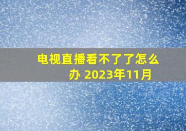 电视直播看不了了怎么办 2023年11月